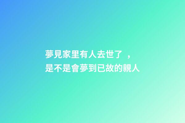 夢見家里有人去世了，是不是會夢到已故的親人-第1張-觀點(diǎn)-玄機(jī)派
